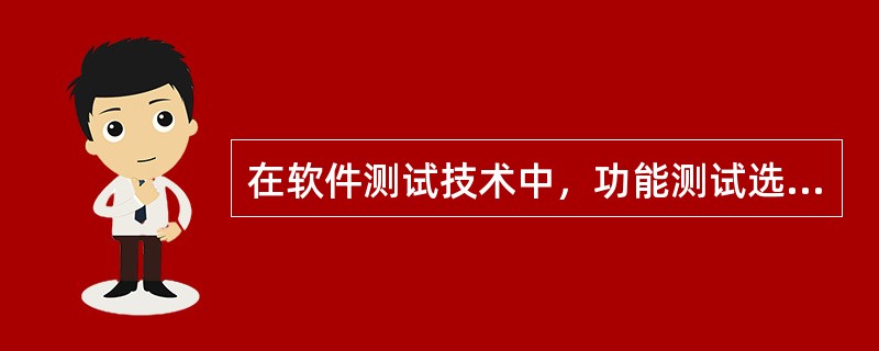 在软件测试技术中，功能测试选用（）方法。