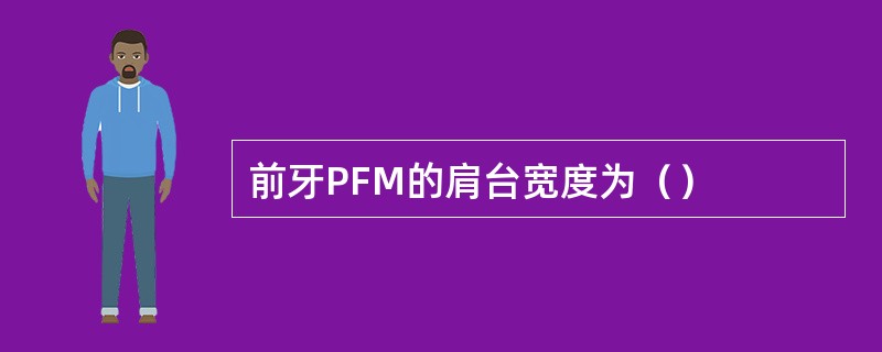 前牙PFM的肩台宽度为（）