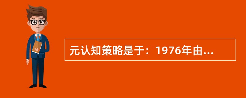 元认知策略是于：1976年由__________提出来的，它由三个部分组成，即_