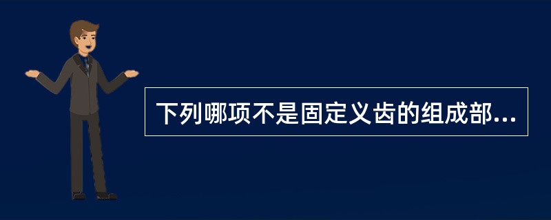 下列哪项不是固定义齿的组成部分（）