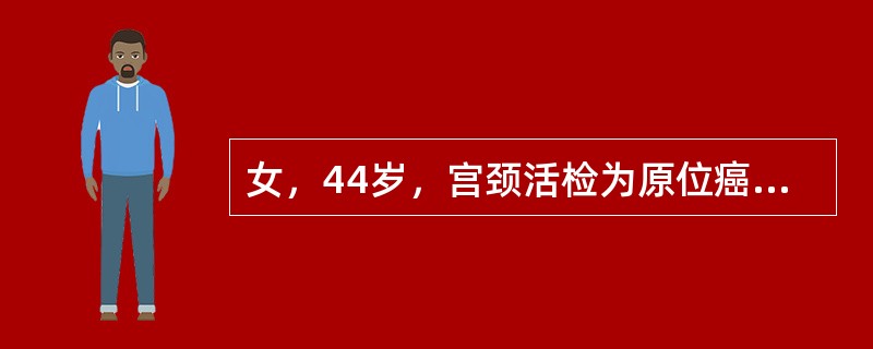 女，44岁，宫颈活检为原位癌，较合适的处理是（）