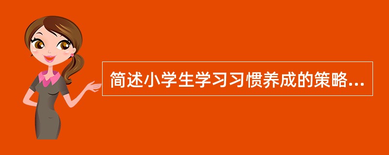 简述小学生学习习惯养成的策略与方法。