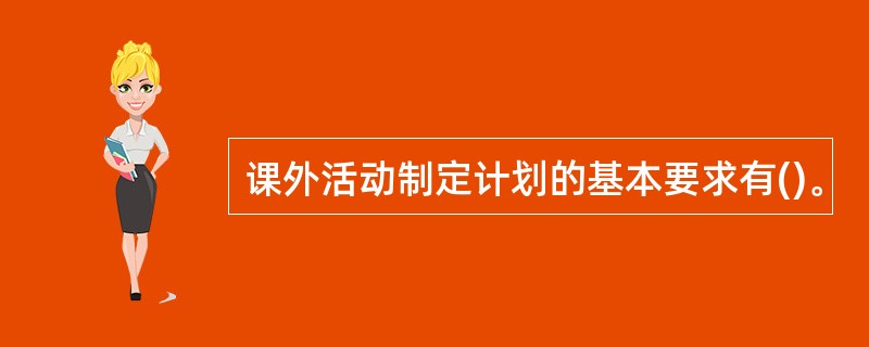 课外活动制定计划的基本要求有()。