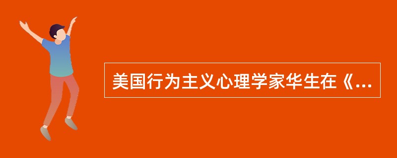 美国行为主义心理学家华生在《行为主义》一书中写道：“给我一打健康的婴儿，一个由我