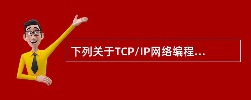 下列关于TCP/IP网络编程说法不正确的是（）。