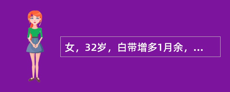 女，32岁，白带增多1月余，妇科检查：宫颈阴道部外观呈细颗粒状凹凸不平，占整个宫