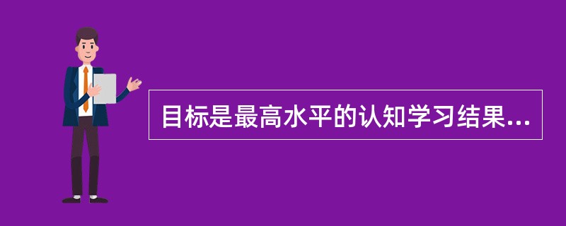 目标是最高水平的认知学习结果。（）