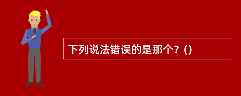 下列说法错误的是那个？()