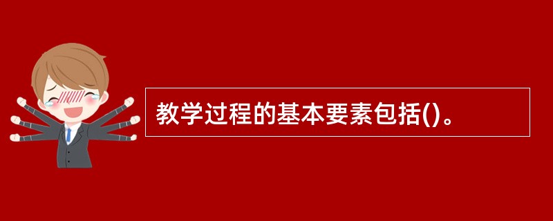 教学过程的基本要素包括()。