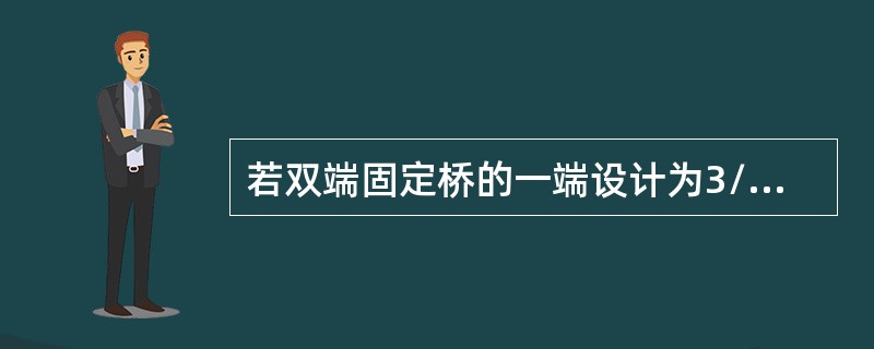 若双端固定桥的一端设计为3/4冠固位体，另一端为全冠固位体，制作固定桥蜡形时，最