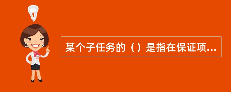 某个子任务的（）是指在保证项目按时完成的前提下最晚启动该子任务的时间。