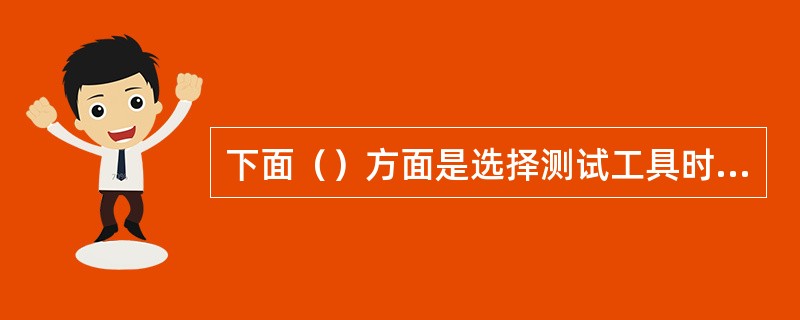 下面（）方面是选择测试工具时需要考虑的因素。