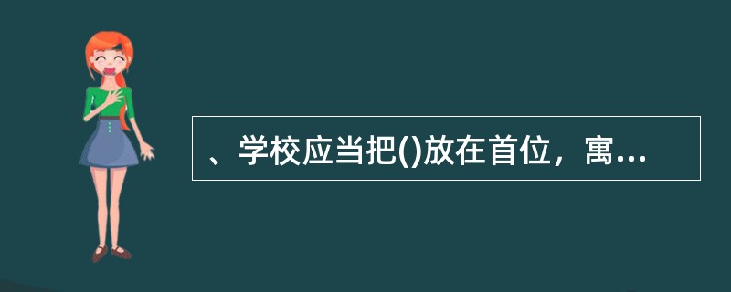 、学校应当把()放在首位，寓德育于教育教学之中，开展与学生年龄相适应的社会实践活