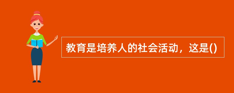 教育是培养人的社会活动，这是()