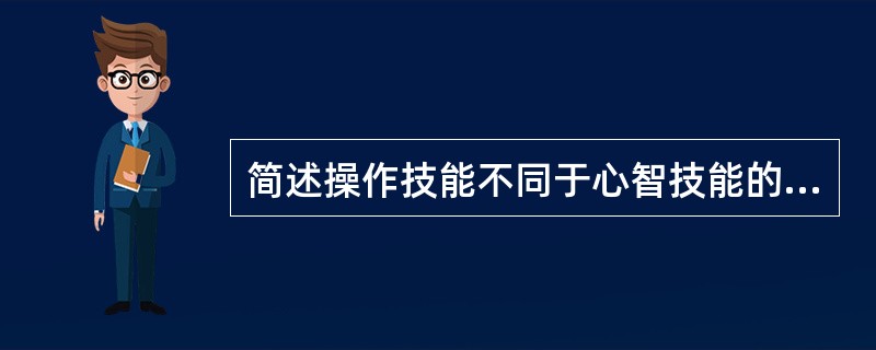 简述操作技能不同于心智技能的特点。