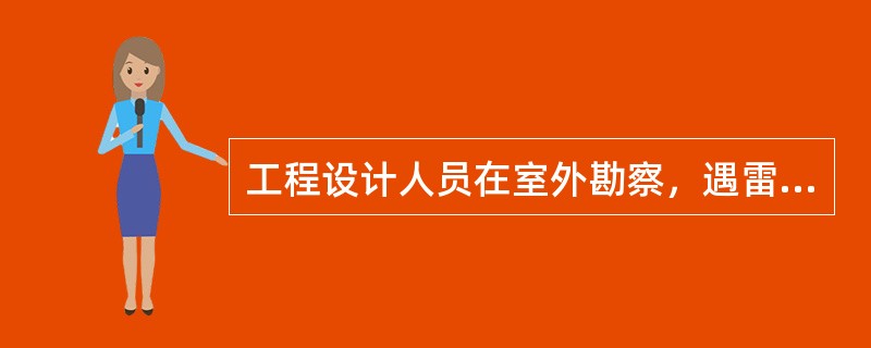 工程设计人员在室外勘察，遇雷雨天气时，不得靠近（）。