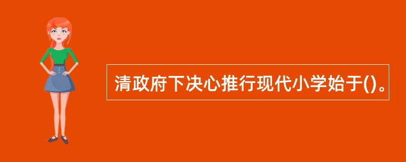 清政府下决心推行现代小学始于()。