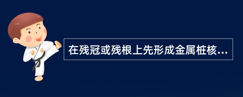 在残冠或残根上先形成金属桩核或树脂核，然后再制作全冠修复体称（）