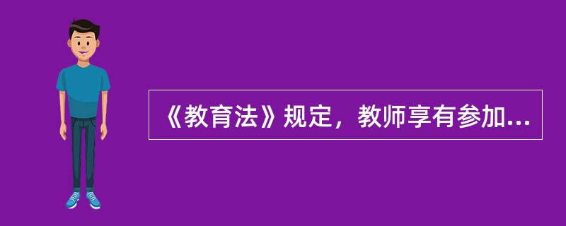 《教育法》规定，教师享有参加进修或者以其他方式培训的权利。（）