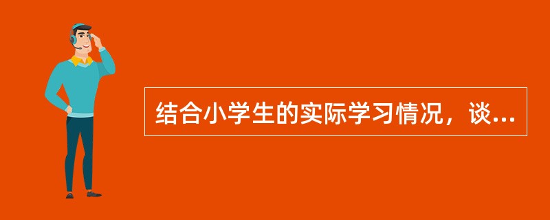 结合小学生的实际学习情况，谈谈促进学习策略教学的有效措施。