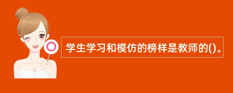 学生学习和模仿的榜样是教师的()。