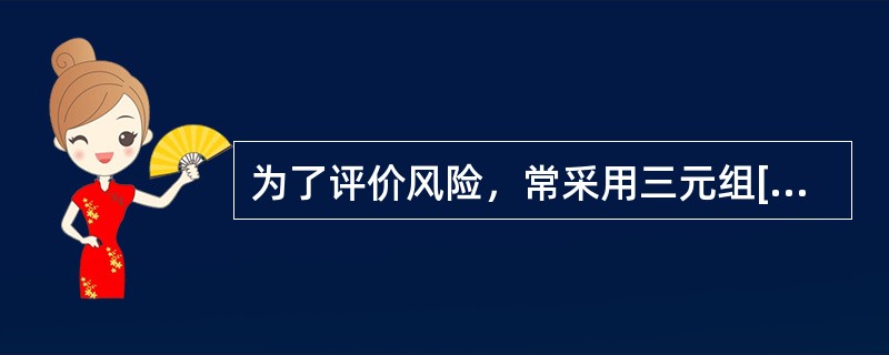 为了评价风险，常采用三元组[ri，pi，xi]来描述风险。其中ri代表（），pi