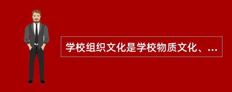 学校组织文化是学校物质文化、学校精神文化、学校规范文化的综合。其中，学校组织文化