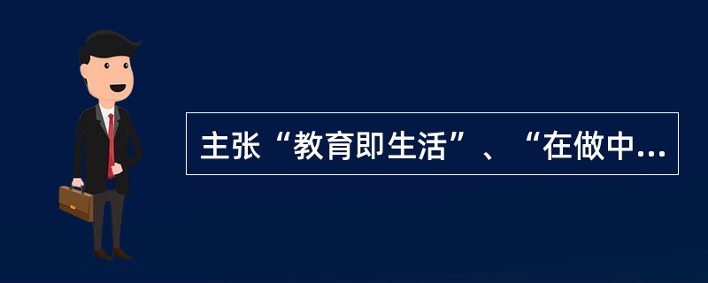 主张“教育即生活”、“在做中学”的教育家是()。