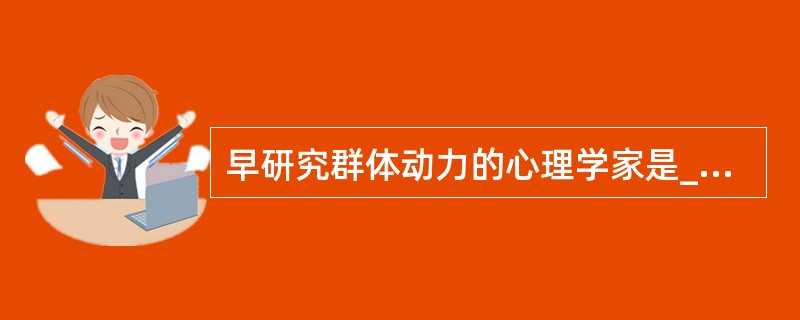 早研究群体动力的心理学家是_________。