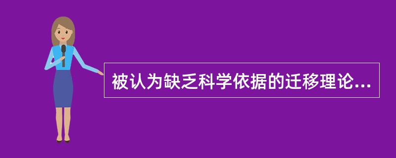 被认为缺乏科学依据的迁移理论是()。