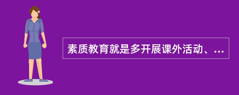 素质教育就是多开展课外活动、多上文体课。()