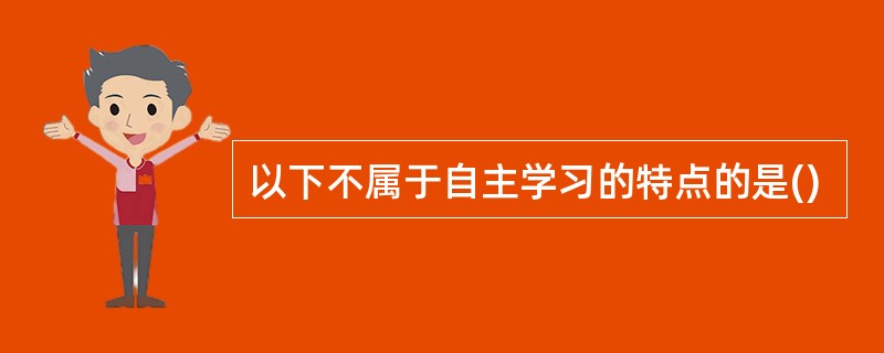 以下不属于自主学习的特点的是()