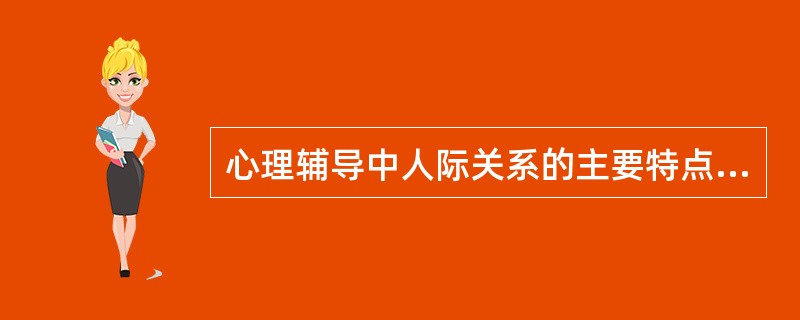 心理辅导中人际关系的主要特点是_____、_____、真诚与同感。