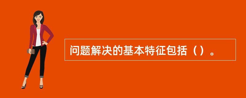 问题解决的基本特征包括（）。