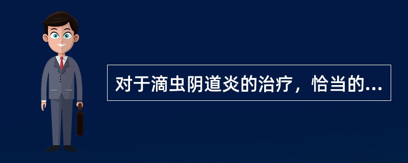 对于滴虫阴道炎的治疗，恰当的有（）