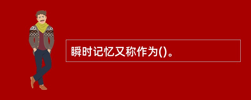 瞬时记忆又称作为()。