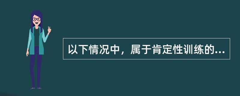 以下情况中，属于肯定性训练的是()。