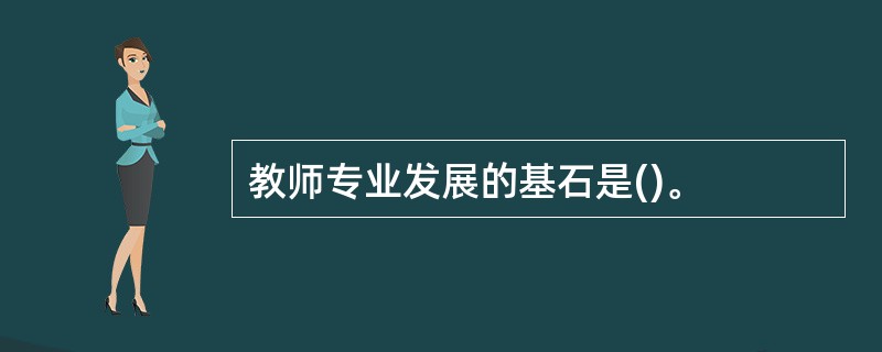 教师专业发展的基石是()。