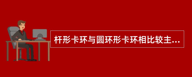 杆形卡环与圆环形卡环相比较主要不足之处是（）