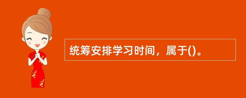 统筹安排学习时间，属于()。