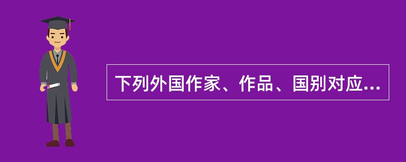 下列外国作家、作品、国别对应错误的是()