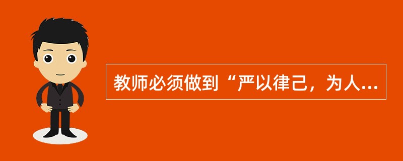 教师必须做到“严以律己，为人师表”，因为教师的劳动具有示范性。()