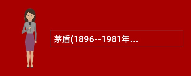 茅盾(1896--1981年)，原名沈德鸿，字雁冰。文学研究会的现实主义文学创作