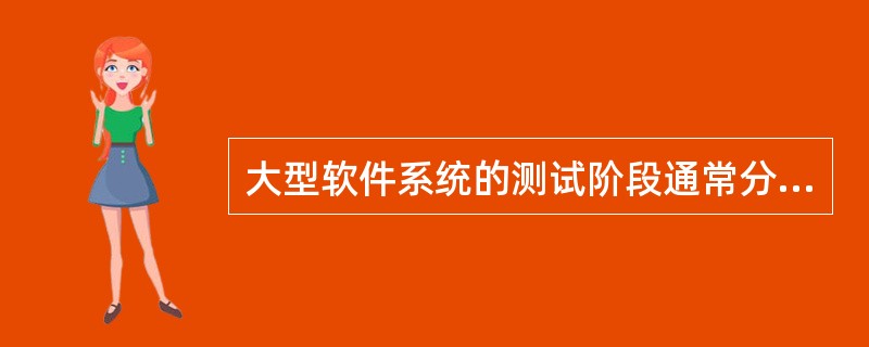 大型软件系统的测试阶段通常分为四个步骤进行，首先进行的是单元测试，然后依次进行集