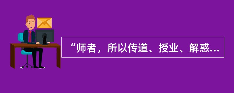 “师者，所以传道、授业、解惑也”，这句话出自()。