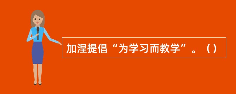 加涅提倡“为学习而教学”。（）