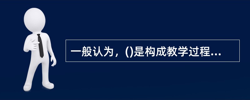 一般认为，()是构成教学过程的基本要素。