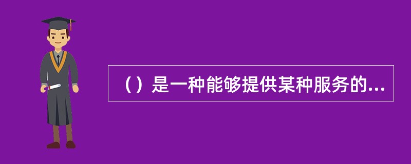 （）是一种能够提供某种服务的自包含的软件模块，它封装了一定的数据（属性）和方法，