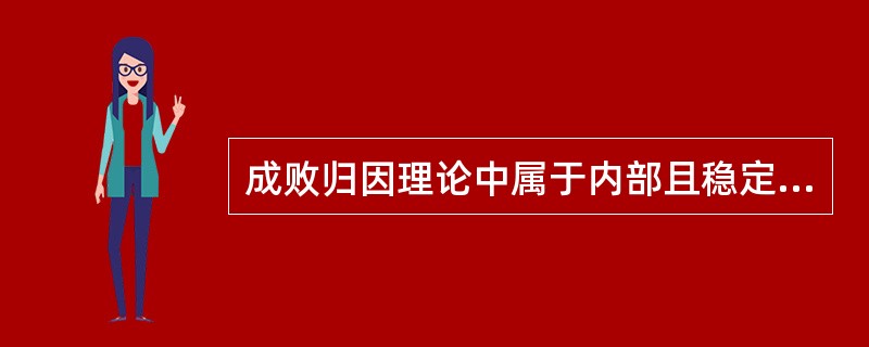 成败归因理论中属于内部且稳定的归因是()