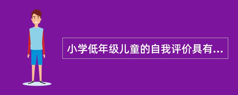 小学低年级儿童的自我评价具有很大的()